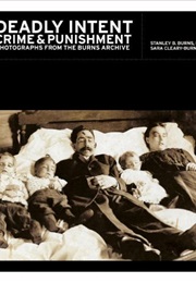 Deadly Intent: Crime and Punishment Photographs From the Burns Archive (Stanley B. Burns & Sara Cleary-Burns)