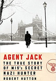Agent Jack: The True Story of MI5&#39;s Secret Nazi Hunter (Robert Hutton)