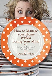 How to Manage Your Home Without Losing Your Mind (Dana K. White)