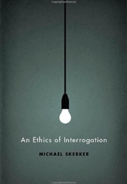 An Ethics of Interrogation (Michael Skerker)
