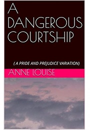 A Dangerous Courtship: ( a Pride and Prejudice Variation) (Anne Louise)