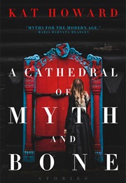 Cathedral of Myth and Bone (Kat Howard)