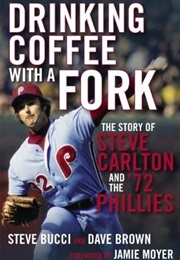 Drinking Coffee With a Fork: The Story of Steve Carlton and the '72 Phillies (Steve Bucci and Dave Brown)