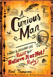 A Curious Man: The Strange and Brilliant Life of Robert "Believe It or Not!" Ripley (Neal Thompson)