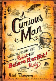 A Curious Man: The Strange and Brilliant Life of Robert &quot;Believe It or Not!&quot; Ripley (Neal Thompson)
