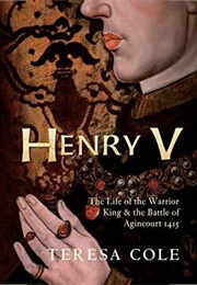 Henry V: The Life of the Warrior King & the Battle of Agincourt (Teresa Cole)