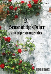 A Sense of the Other and Other Strange Tales (Greg Howes)