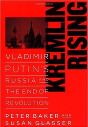 Kremlin Rising: Vladimir Putin's Russia and the End of Revolution (Peter Baker)
