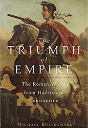 The Triumph of Empire: The Roman World From Hadrian to Constantine (History of the Ancient World) (Michael Kulikowski)