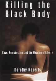 Killing the Black Body: Race, Reproduction, and the Meaning of Liberty (Dorothy Roberts)