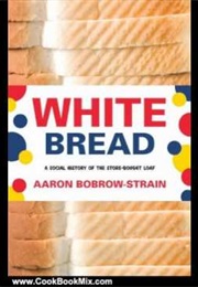 White Bread: A Social History of the Store-Bought Loaf (Aaron Bobrow-Strain)