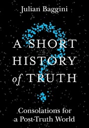 A Short History of Truth: Consolations for a Post-Truth World (Julian Baggini)