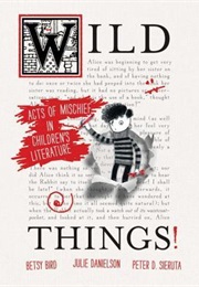 Wild Things! Acts of Mischief in Children's Literature (Betsy Bird)