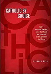 Catholic by Choice: Why I Embraced the Faith, Joined the Church, and Embarked on the Adventure... (Richard Cole)