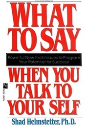 What to Say When You Talk to Your Self (Shad Helmstetter)