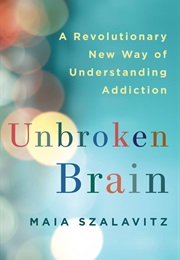 The Unbroken Brain: A Revolutionary New Way of Understanding Addiction (Maia Szalavitz)