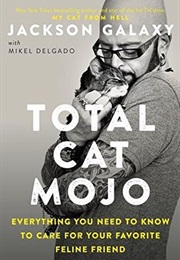 Total Cat Mojo: Everything You Need to Know to Care for Your Favorite Feline Friend (Jackson Galaxy)