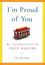 I'm Proud of You:  My Friendship With Fred Rogers (Tim Madigan)