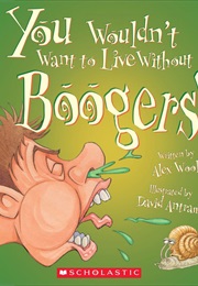 You Wouldn't Want to Live Without Boogers! (Alex Woolf)