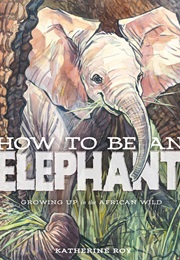 How to Be an Elephant (Katherine Roy)