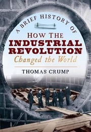 A Brief History of How the Industrial Revolution Changed the World (Thomas Crump)