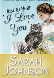 Just to Hear &#39;I Love You&#39;: An Alternate Tale of Jane Austen&#39;s &#39;Pride &amp; Prejudice&#39; (Sarah Johnson)