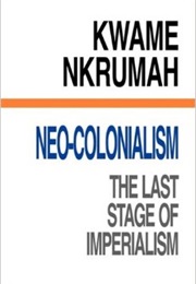 Neo-Colonialism: The Last Stage of Imperialism (Kwame Nkrumah)