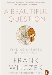A Beautiful Question: Finding Nature's Deep Design (Frank Wilczek)