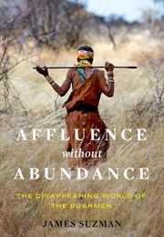 Affluence Without Abundance: The Disappearing World of the Bushmen (James Suzman)