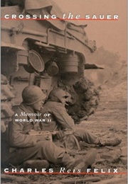 Crossing the Sauer: A Memoir of World War II (Charles Reis Felix)