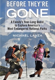 Before They're Gone: A Family's Year-Long Quest to Explore America's Most Endangered National Parks (Michael Lanza)