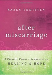 After Miscarriage: A Catholic Woman's Companion to Healing & Hope (Karen Edmisten)