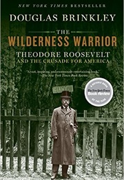 The Wilderness Warrior: Theodore Roosevelt and the Crusade for America (Douglas Brinkley)