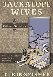 Jackalope Wives and Other Stories (T. Kingfisher)