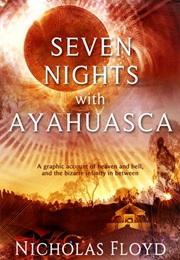 Seven Nights With Ayahuasca (Nicholas Floyd)