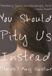 You Should Pity Us Instead (Amy Gustine)