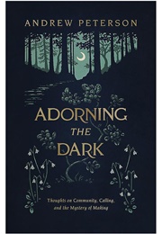 Adorning the Dark: Thoughts on Community, Calling, and the Mystery of Making (Andrew Peterson)