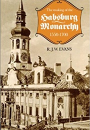 The Making of the Habsburg Monarchy, 1550-1700: An Interpretation (Robert Evans)
