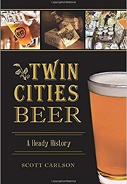 Twin Cities Beer: A Heady History (Scott Carlson)