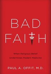 Bad Faith: When Religious Belief Undermines Modern Medicine (Paul Offit, MD)