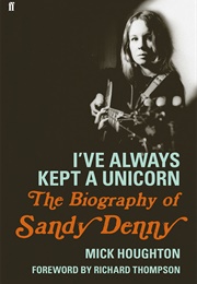 I've Always Kept a Unicorn: The Biography of Sandy Denny (Mick Houghton)