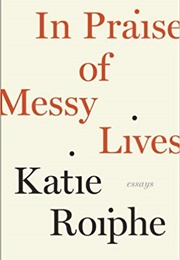 In Praise of Messy Lives (Katie Roiphe)