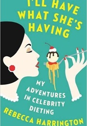 I&#39;ll Have What She&#39;s Having: My Adventures in Celebrity Dieting (Rebecca Harrington)
