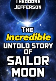 The Incredible Untold Story of Sailor Moon (Theodore Jefferson)