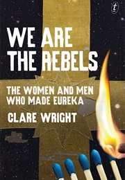 We Are the Rebels: The Women and Men Who Made Eureka (Clare Wright)