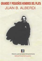 Grandes Y Pequeños Hombres Del Plata, Juan Bautista Alberdi