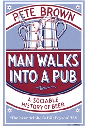 Man Walks Into a Pub: A Sociable History of Beer (Pete Brown)