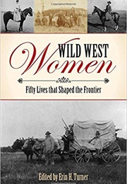 Wild West Women: Fifty Lives That Shaped the Frontier (Erin H. Turner)