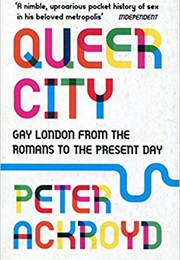 Queer City: Gay London From the Romans to the Present Day (Peter Ackroyd)