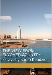 The View From Flyover Country: Essays by Sarah Kendzior (Sarah Kendzior)